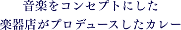 音楽をコンセプトにした楽器店がプロデュースしたカレー
